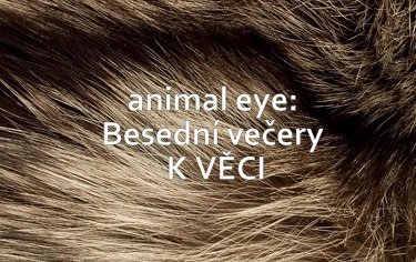 ANIMAL EYE: Besední večery K VĚCI